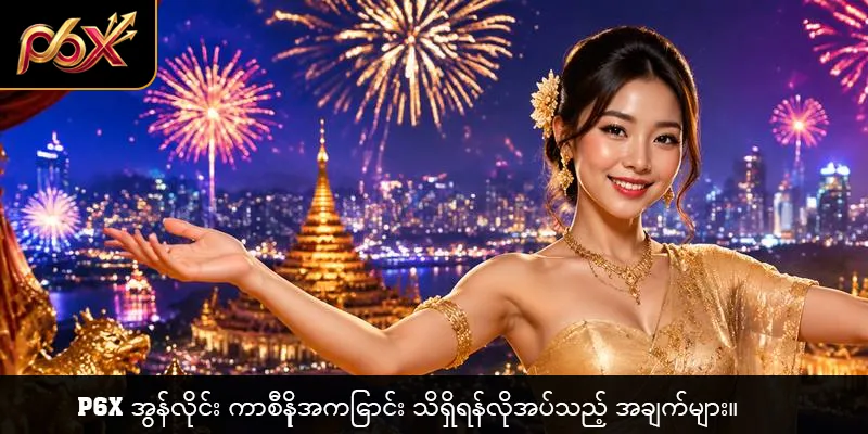 P6X အွန်လိုင်း ကာစီနိုအကြောင်း သိရှိရန်လိုအပ်သည့် အချက်များ။